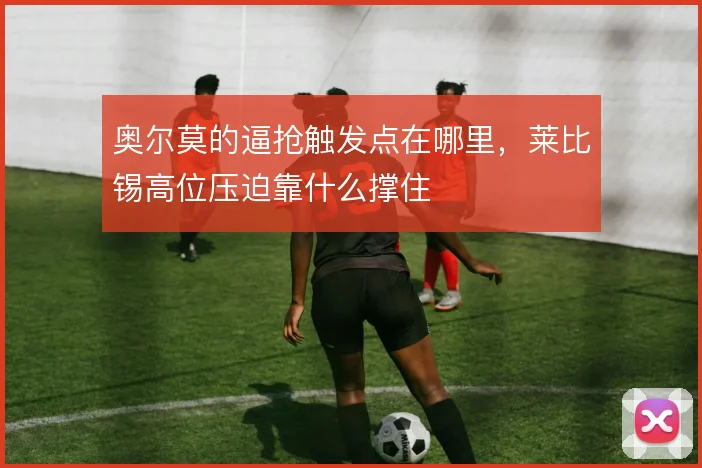 奥尔莫的逼抢触发点在哪里，莱比锡高位压迫靠什么撑住