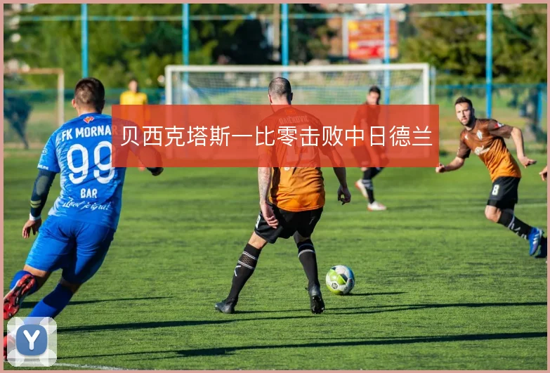 贝西克塔斯一比零击败中日德兰