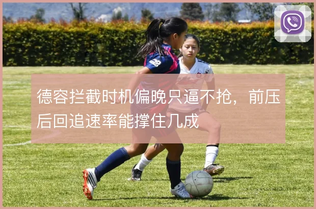 德容拦截时机偏晚只逼不抢，前压后回追速率能撑住几成