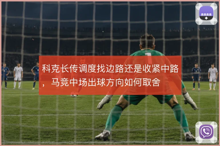 科克长传调度找边路还是收紧中路，马竞中场出球方向如何取舍