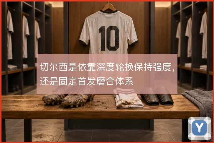 切尔西是依靠深度轮换保持强度，还是固定首发磨合体系
