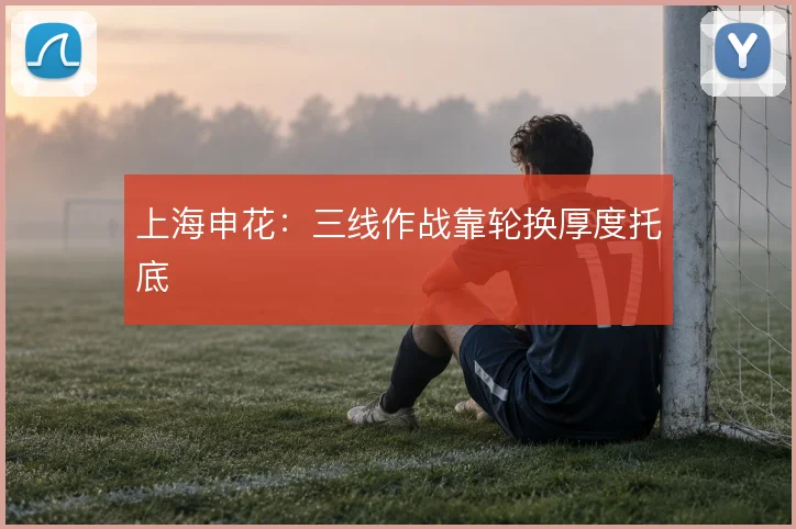上海申花：三线作战靠轮换厚度托底