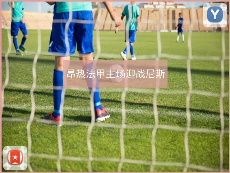 昂热法甲主场迎战尼斯