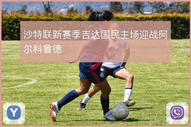 沙特联新赛季吉达国民主场迎战阿尔科鲁德