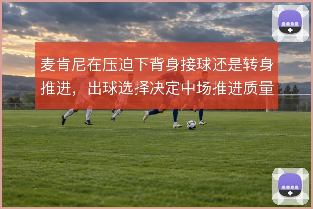 麦肯尼在压迫下背身接球还是转身推进，出球选择决定中场推进质量