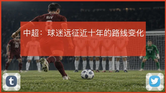 中超:球迷远征近十年的路线变化