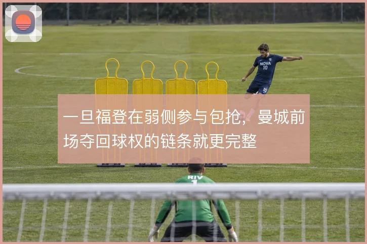 一旦福登在弱侧参与包抢,曼城前场夺回球权的链条就更完整