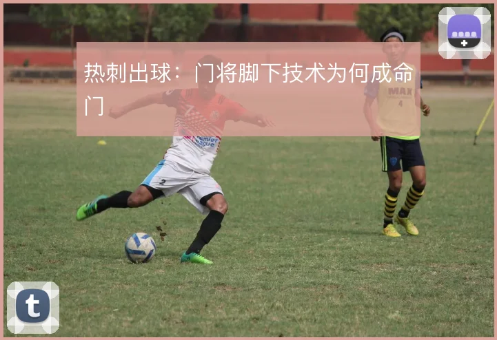 热刺出球：门将脚下技术为何成命门