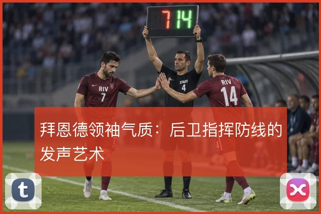 拜恩德领袖气质:后卫指挥防线的发声艺术