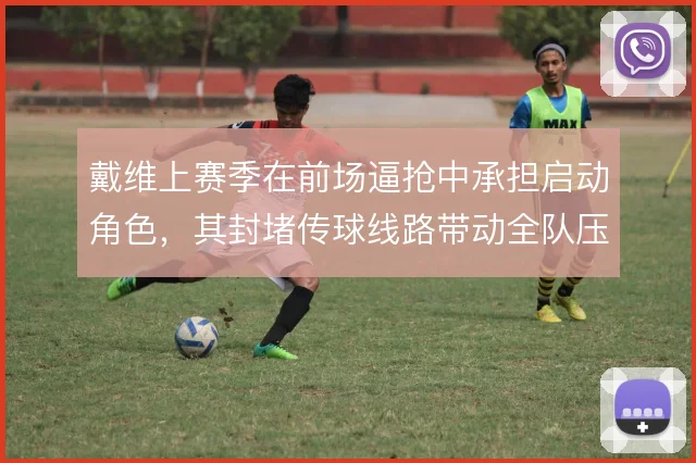 戴维上赛季在前场逼抢中承担启动角色，其封堵传球线路带动全队压迫节奏