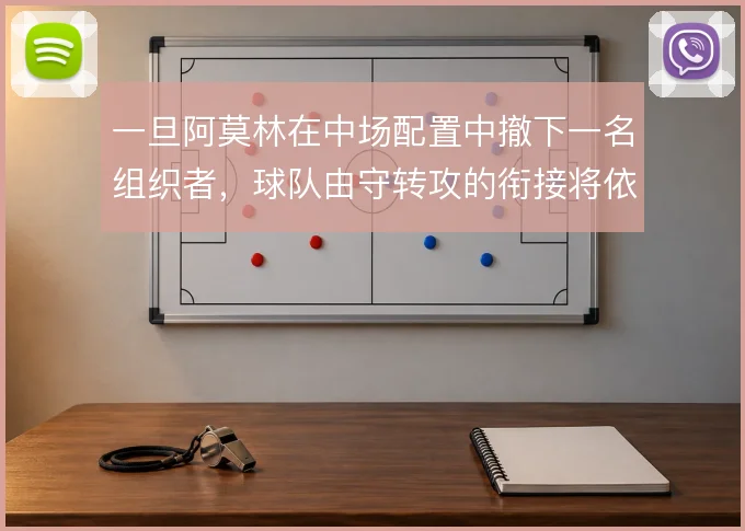 一旦阿莫林在中场配置中撤下一名组织者，球队由守转攻的衔接将依赖谁