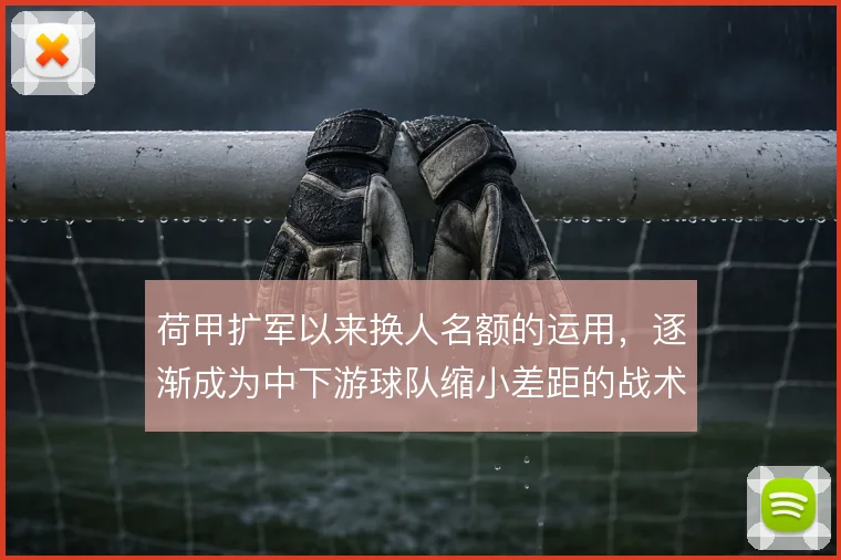 荷甲扩军以来换人名额的运用，逐渐成为中下游球队缩小差距的战术杠杆