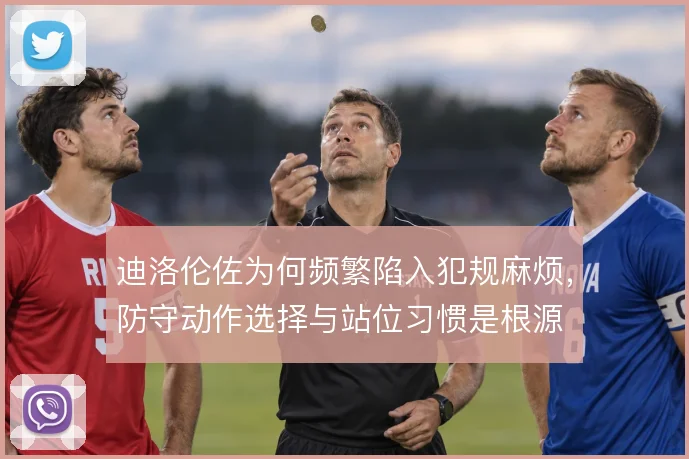 迪洛伦佐为何频繁陷入犯规麻烦，防守动作选择与站位习惯是根源