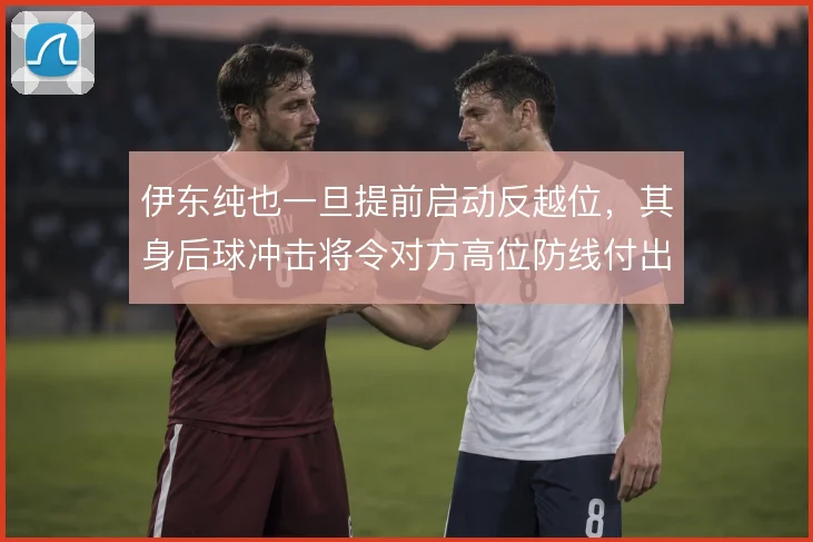 伊东纯也一旦提前启动反越位，其身后球冲击将令对方高位防线付出代价