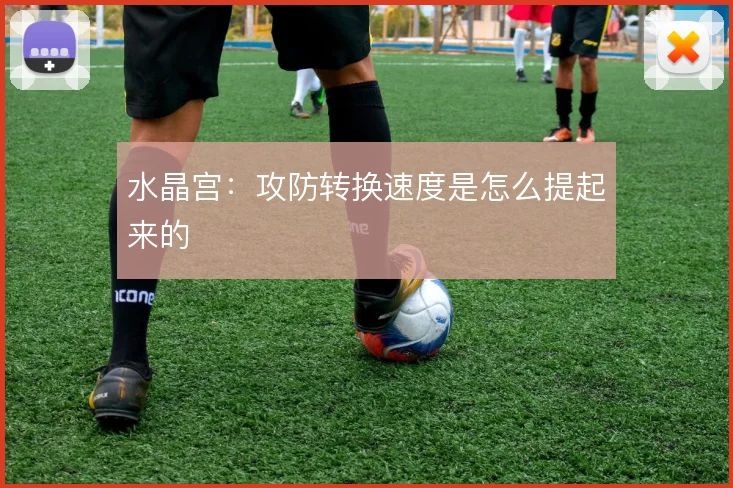 水晶宫：攻防转换速度是怎么提起来的