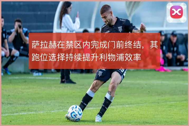 萨拉赫在禁区内完成门前终结,其跑位选择持续提升利物浦效率