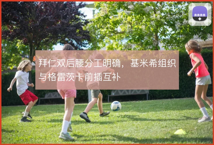 拜仁双后腰分工明确,基米希组织与格雷茨卡前插互补