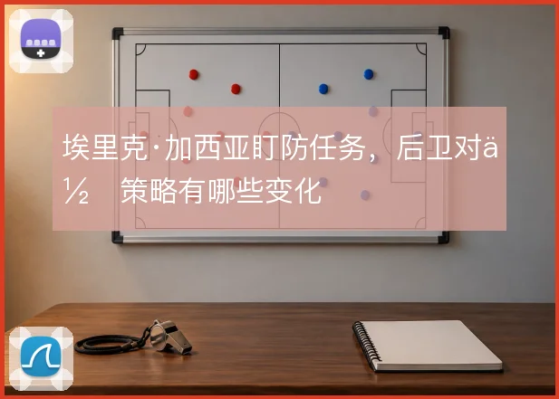埃里克·加西亚盯防任务，后卫对位策略有哪些变化