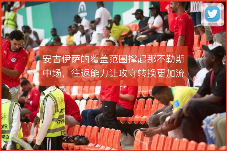 安古伊萨的覆盖范围撑起那不勒斯中场，往返能力让攻守转换更加流畅
