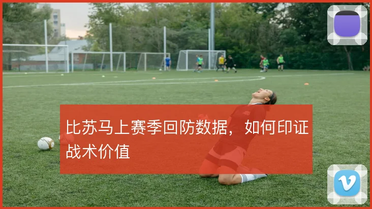 比苏马上赛季回防数据,如何印证战术价值