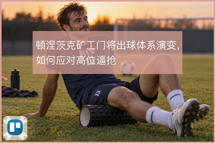 顿涅茨克矿工门将出球体系演变,如何应对高位逼抢