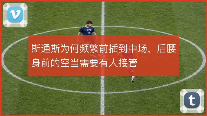 斯通斯为何频繁前插到中场，后腰身前的空当需要有人接管