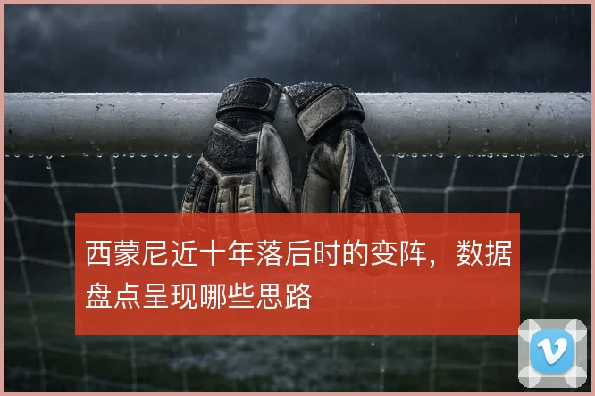 西蒙尼近十年落后时的变阵,数据盘点呈现哪些思路