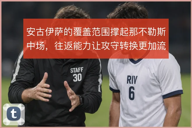 安古伊萨的覆盖范围撑起那不勒斯中场，往返能力让攻守转换更加流畅