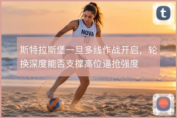 斯特拉斯堡一旦多线作战开启,轮换深度能否支撑高位逼抢强度