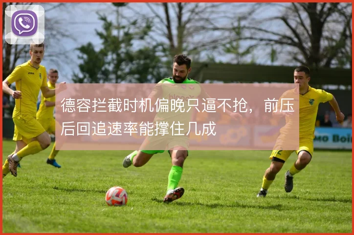 德容拦截时机偏晚只逼不抢，前压后回追速率能撑住几成