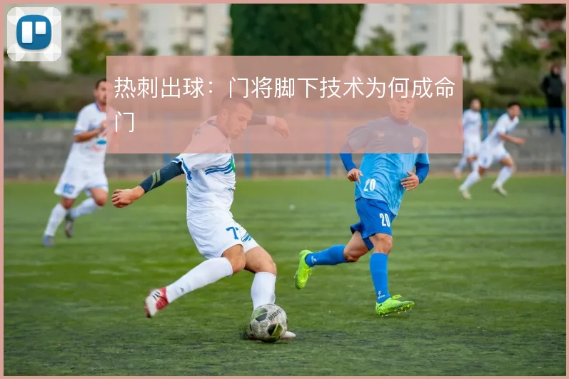 热刺出球：门将脚下技术为何成命门