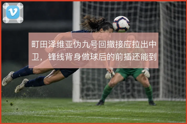 町田泽维亚伪九号回撤接应拉出中卫，锋线背身做球后的前插还能到哪一步