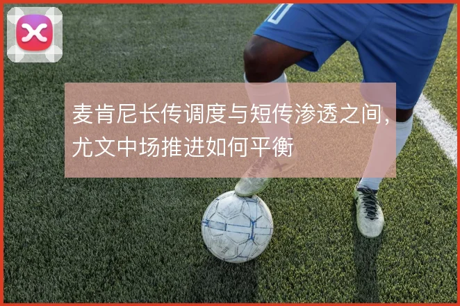 麦肯尼长传调度与短传渗透之间,尤文中场推进如何平衡