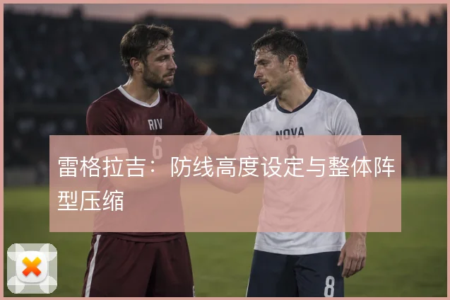 雷格拉吉:防线高度设定与整体阵型压缩