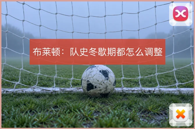 布莱顿：队史冬歇期都怎么调整