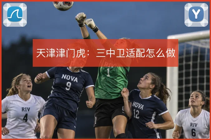 天津津门虎：三中卫适配怎么做