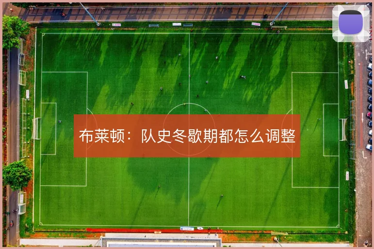 布莱顿：队史冬歇期都怎么调整