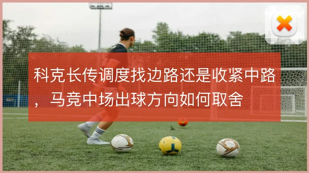 科克长传调度找边路还是收紧中路，马竞中场出球方向如何取舍