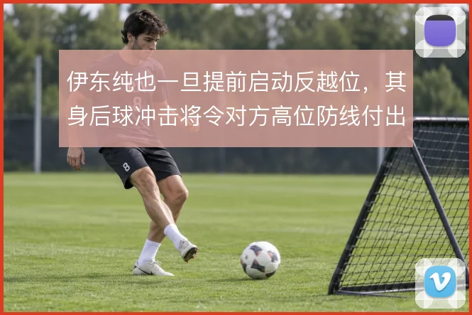 伊东纯也一旦提前启动反越位,其身后球冲击将令对方高位防线付出代价