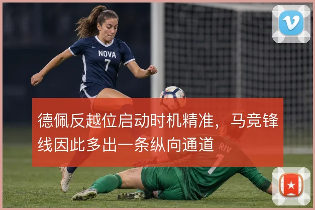 德佩反越位启动时机精准，马竞锋线因此多出一条纵向通道