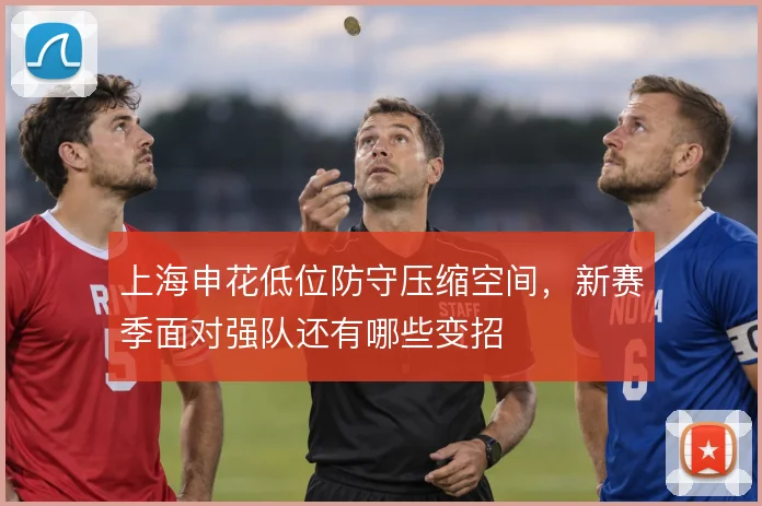 上海申花低位防守压缩空间,新赛季面对强队还有哪些变招