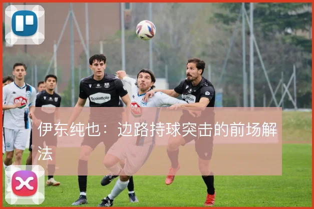 伊东纯也：边路持球突击的前场解法