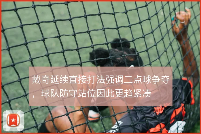 戴奇延续直接打法强调二点球争夺，球队防守站位因此更趋紧凑