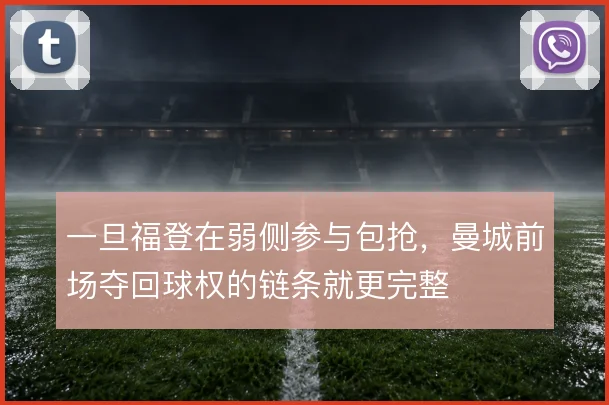 一旦福登在弱侧参与包抢，曼城前场夺回球权的链条就更完整