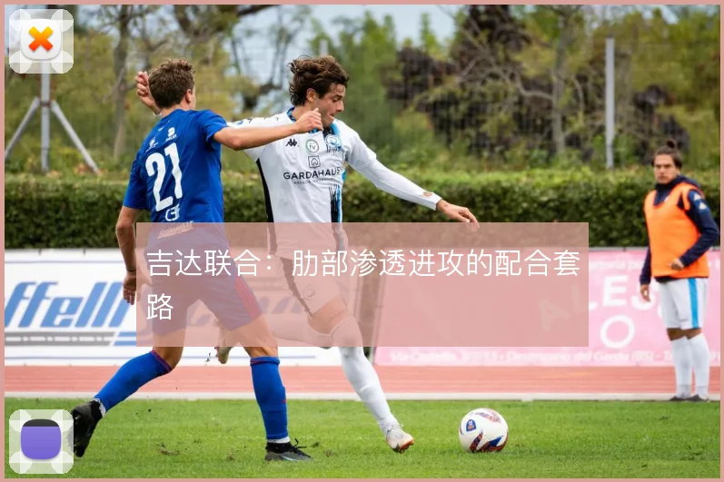 吉达联合：肋部渗透进攻的配合套路