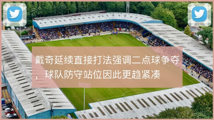 戴奇延续直接打法强调二点球争夺，球队防守站位因此更趋紧凑