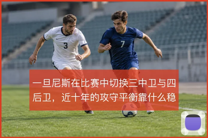 一旦尼斯在比赛中切换三中卫与四后卫，近十年的攻守平衡靠什么稳住