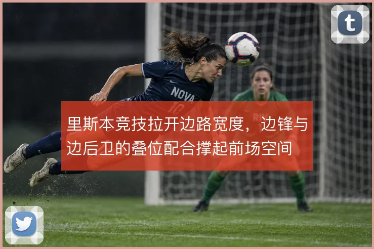 里斯本竞技拉开边路宽度，边锋与边后卫的叠位配合撑起前场空间