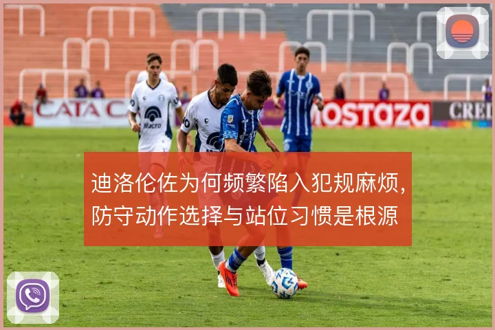 迪洛伦佐为何频繁陷入犯规麻烦，防守动作选择与站位习惯是根源