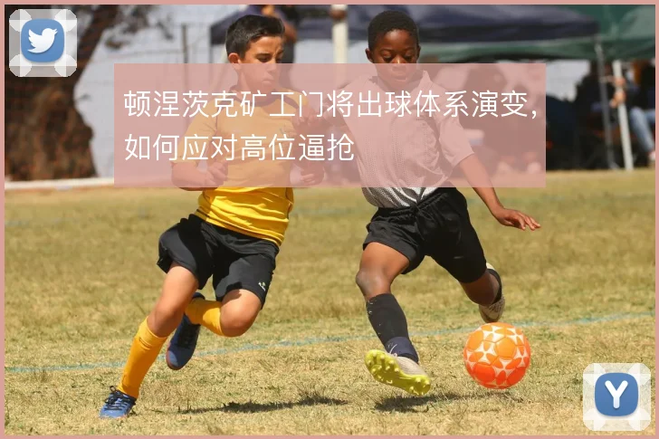 顿涅茨克矿工门将出球体系演变,如何应对高位逼抢